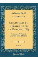 Les Annales Du Thï¿½ï¿½tre Et de la Musique, 1884, Vol. 10: Avec Une Prï¿½face Le Journal Et Le Thï¿½ï¿½tre (Classic Reprint): Avec Une Prï¿½face Le Journal Et Le Thï¿½ï¿½tre (Classic Reprint)