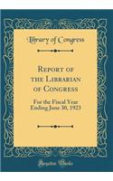 Report of the Librarian of Congress: For the Fiscal Year Ending June 30, 1923 (Classic Reprint)