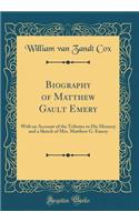 Biography of Matthew Gault Emery: With an Account of the Tributes to His Memory and a Sketch of Mrs. Matthew G. Emery (Classic Reprint)