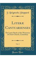 Literæ Cantuarienses, Vol. 3: The Letter Books of the Monastery of Christ Church, Canterbury (Classic Reprint)