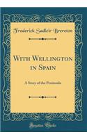 With Wellington in Spain: A Story of the Peninsula (Classic Reprint): A Story of the Peninsula (Classic Reprint)