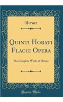 Quinti Horati Flacci Opera: The Complete Works of Horace (Classic Reprint)