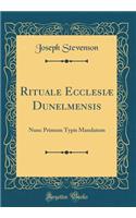Rituale EcclesiÃ¦ Dunelmensis: Nunc Primum Typis Mandatum (Classic Reprint)