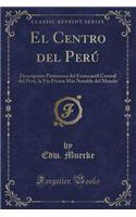 El Centro del PerÃº: DescripciÃ³n Pintoresca del Ferrocarril Central del PerÃº, La Via FÃ©rrea MÃ¡s Notable del Mundo (Classic Reprint): DescripciÃ³n Pintoresca del Ferrocarril Central del PerÃº, La Via FÃ©rrea MÃ¡s Notable del Mundo (Classic Reprint)