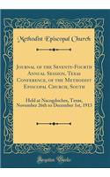 Journal of the Seventy-Fourth Annual Session, Texas Conference, of the Methodist Episcopal Church, South: Held at Nacogdoches, Texas, November 26th to December 1st, 1913 (Classic Reprint)