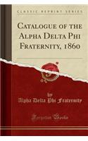 Catalogue of the Alpha Delta Phi Fraternity, 1860 (Classic Reprint)