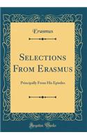 Selections from Erasmus: Principally from His Epistles (Classic Reprint)