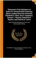 Statement of the Relations of Rufus W. Griswold With Charlotte Myers (called Charlotte Griswold) Elizabeth F. Ellet, Ann S. Stephens, Samuel J. Waring, Hamilton R. Searles, and Charles D. Lewis