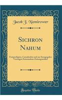 Sichron Nahum: Festpredigten, Casualreden und aus Synagogalen Vorträgen Entstandene Zeitungsartikel (Classic Reprint)