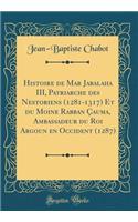 Histoire de Mar Jabalaha III, Patriarche Des Nestoriens (1281-1317) Et Du Moine Rabban ï¿½auma, Ambassadeur Du Roi Argoun En Occident (1287) (Classic Reprint)