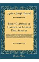 Brief Glimpses of Unfamiliar Loring Park Aspects: Wherein an Account Is Given of Interesting and Memorable Events Which Have Hapned in This Valley, with Agreeable Inquirendoes Into the Lives of Certain of Its Pioneers to Which Is Appended a Chapter