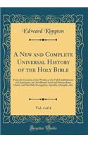 A New and Complete Universal History of the Holy Bible, Vol. 4 of 4: From the Creation of the World, to the Full Establishment of Christianity, by Our Blessed Lord and Saviour Jesus Christ, and His Holy Evangelists, Apostles, Disciples, &C