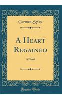 A Heart Regained: A Novel (Classic Reprint)