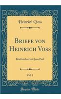 Briefe Von Heinrich Voss, Vol. 1: Briefwechsel Mit Jean Paul (Classic Reprint): Briefwechsel Mit Jean Paul (Classic Reprint)