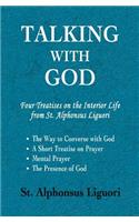 Talking with God: Four Treatises on the Interior Life from St. Alphonsus Liguori; The Way to Converse with God, A Short Treatise on Prayer, Mental Prayer, The Presenc