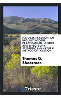 Natural taxation; an inquiry into the practicability, justice and effects of a scientific and natural method of taxation