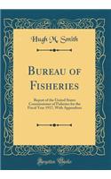 Bureau of Fisheries: Report of the United States Commissioner of Fisheries for the Fiscal Year 1917, with Appendixes (Classic Reprint): Report of the United States Commissioner of Fisheries for the Fiscal Year 1917, with Appendixes (Classic Reprint)