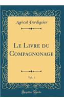 Le Livre du Compagnonage, Vol. 1 (Classic Reprint)