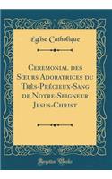Ceremonial des S?urs Adoratrices du Très-Précieux-Sang de Notre-Seigneur Jesus-Christ (Classic Reprint)