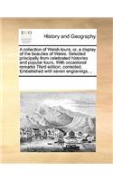 A Collection of Welsh Tours; Or, a Display of the Beauties of Wales. Selected Principally from Celebrated Histories and Popular Tours. with Occasional Remarks Third Edition, Corrected. Embellished with Seven Engravings, ..