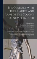 The Compact With the Charter and Laws of the Colony of New Plymouth: Together With the Charter of the Council at Plymouth, and an Appendix, Containing the Articles of Confederation of the United Colonies of New Englan