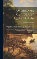 Americana Curiosa et Quakeriana; a Remarkable Collection of Printed and Manuscript Archives Relating to the Colonization and Religious History of the United States. For Sale by the Franklin Bookshop. Samuel N. Rhoads, Proprietor ... Philadelphia, P