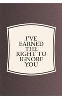 I've Earned The Right To Ignore You: Funny Sayings on the cover Journal 104 Lined Pages for Writing and Drawing, Everyday Humorous, 365 days to more Humor & Happiness Year Long Journal 