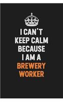 I Can't Keep Calm Because I Am A Brewery Worker: Inspirational life quote blank lined Notebook 6x9 matte finish