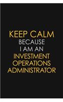 Keep Calm Because I Am An Investment Operations Administrator
