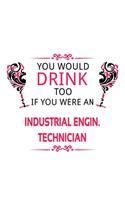 You Would Drink Too If You Were An Industrial Engin. Technician: Original Industrial Engin. Technician Notebook, Industrial Engineer Technician Journal Gift, Diary, Doodle Gift or Notebook - 6 x 9 Compact Size, 10