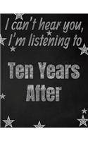 I can't hear you, I'm listening to Ten Years After creative writing lined notebook