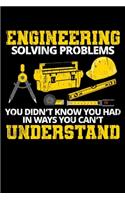 Engineering Solving Problems You Didn&#65533;t Know You Had in Ways You Can't Understand
