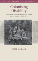 Colonising Disability: Impairment and Otherness Across Britain and Its Empire, c. 1800–1914(Critical Perspectives on Empire)