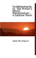 Scribbleomania, Or, the Printer's Devil's Polichronicon: A Sublime Poem