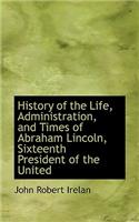 History of the Life, Administration, and Times of Abraham Lincoln, Sixteenth President of the United