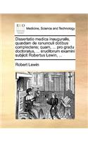 Dissertatio Medica Inauguralis, Quædam de Ranunculi Dotibus Complectens; Quam, ... Pro Gradu Doctoratus, ... Eruditorum Examini Subjicit Robertus Lewin, ...
