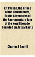 Kit Carson, the Prince of the Gold Hunters; Or, the Adventures of the Sacramento. a Tale of the New Eldorado, Founded on Actual Facts