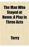 The Man Who Stayed at Home; A Play in Three Acts: (English)