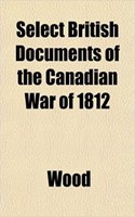 Select British Documents of the Canadian War of 1812