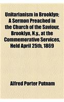 Unitarianism in Brooklyn; A Sermon Preached in the Church of the Saviour, Brooklyn, N.Y., at the Commemorative Services, Held April 25th, 1869, on the Twenty-Fifth Anniversary of the Consecration of the Church, and the Installation of Its
