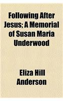 Following After Jesus; A Memorial of Susan Maria Underwood