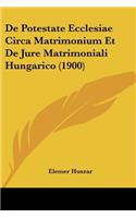 De Potestate Ecclesiae Circa Matrimonium Et De Jure Matrimoniali Hungarico (1900)