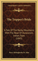 The Trapper's Bride: A Tale of the Rocky Mountains; With the Rose of Ouisconsin, Indian Tales (1845)