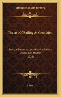 The Art Of Railing At Great Men: Being A Discourse Upon Political Railers, Ancient And Modern (1723)