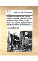 A Brief Account of the People Called Quakers; Their Doctrines and Discipline: Taken from a Dictionary of Arts and Sciences, Lately Published at Edinburgh...