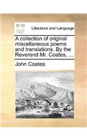 Collection of Original Miscellaneous Poems and Translations. by the Reverend Mr. Coates, ...