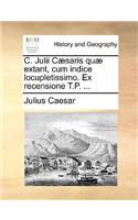 C. Julii C]saris Qu] Extant, Cum Indice Locupletissimo. Ex Recensione T.P. ...