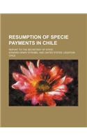 Resumption of Specie Payments in Chile; Report to the Secretary of State