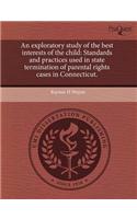 An Exploratory Study of the Best Interests of the Child: Standards and Practices Used in State Termination of Parental Rights Cases in Connecticut
