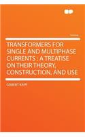 Transformers for Single and Multiphase Currents: A Treatise on Their Theory, Construction, and Use